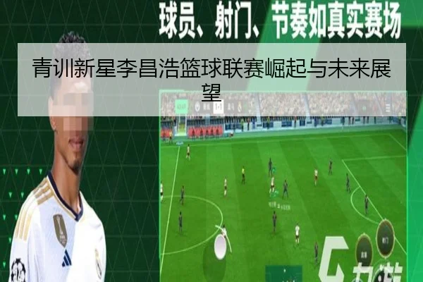 青训新星李昌浩篮球联赛崛起与未来展望
